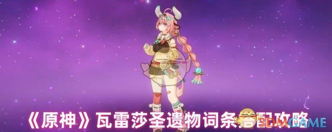 《原神》瓦雷莎圣遺物詞條搭配攻略