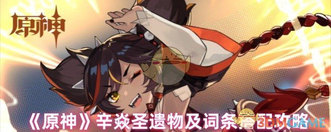 《原神》辛焱圣遺物及詞條搭配攻略