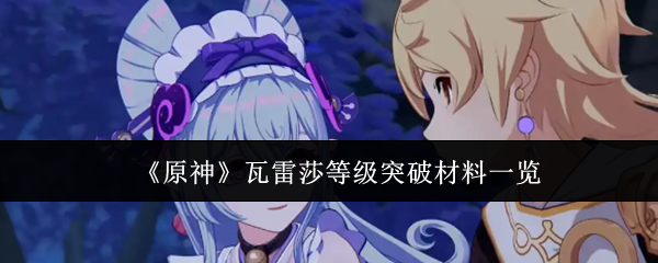 《原神》瓦雷莎等級突破材料一覽