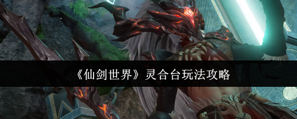《仙劍世界》靈合臺(tái)玩法攻略