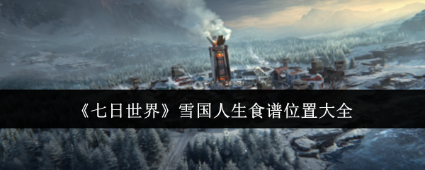 《七日世界》雪國(guó)人生食譜位置大全