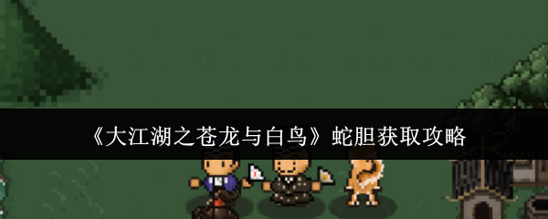 《大江湖之蒼龍與白鳥》蛇膽獲取攻略