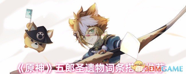 《原神》五郎圣遺物詞條搭配推薦