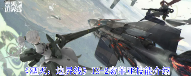 《湮滅：邊界線》IS-2索菲亞技能介紹