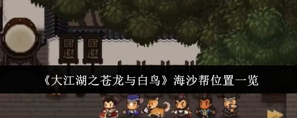《大江湖之蒼龍與白鳥》海沙幫位置一覽