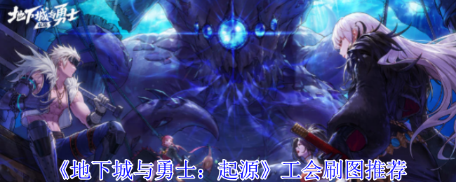 《地下城與勇士：起源》工會刷圖推薦