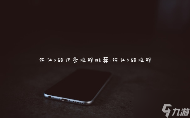 誅仙5轉(zhuǎn)任務(wù)流程推薦_誅仙5轉(zhuǎn)流程