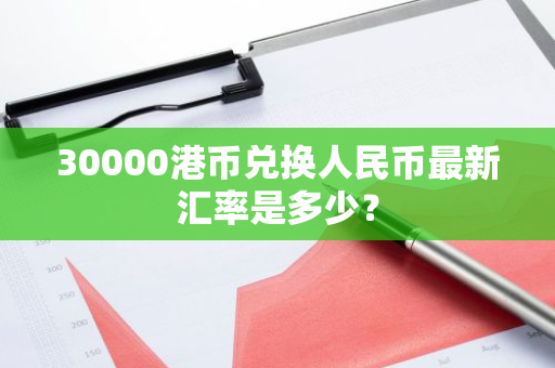 30000港幣兌換人民幣最新匯率是多少?