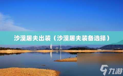 沙漠屠夫出裝?沙漠屠夫裝備選擇?