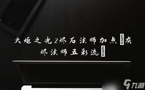 火炬之光2燼石法師加點(灰燼法師五彩流)