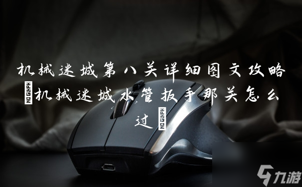 機械迷城水管扳手那關怎么過?(機械迷城第八關詳細圖文攻略)