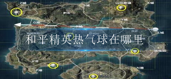 和平精英熱氣球在哪里