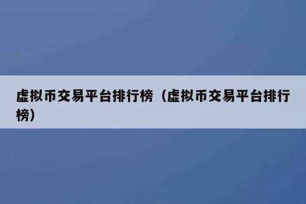 虛擬幣交易平臺排行榜（虛擬幣交易平臺排行榜）