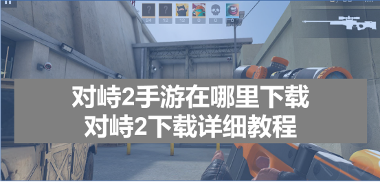 對峙2下載教程介紹，對峙2手游安裝注冊方法介紹