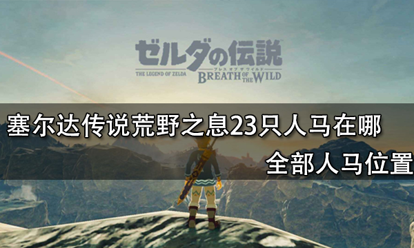 塞爾達(dá)傳說(shuō)荒野之息23只人馬在哪 全部人馬位置