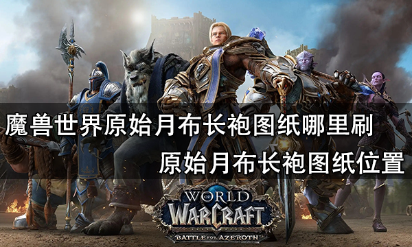 魔獸世界原始月布長袍圖紙哪里刷 原始月布長袍圖紙位置