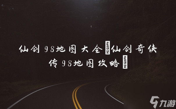 仙劍奇?zhèn)b傳98地圖攻略(仙劍98地圖大全)