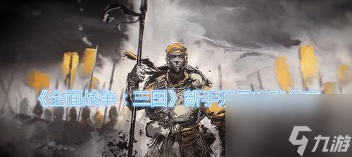 全戰三國新手入門教程三國全面戰爭新手怎么玩?游戲初期需要注意哪些問題?