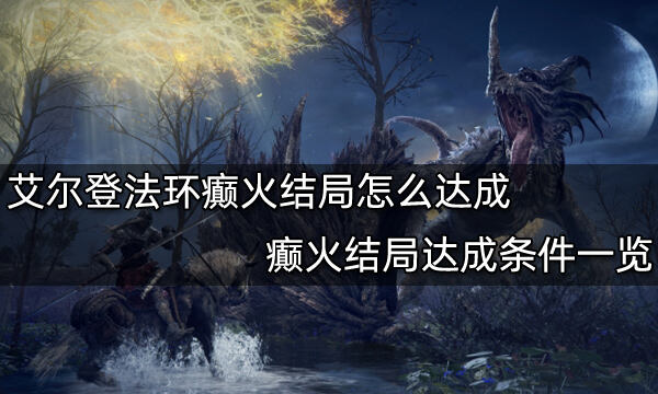 艾爾登法環癲火結局怎么達成 癲火結局達成條件一覽