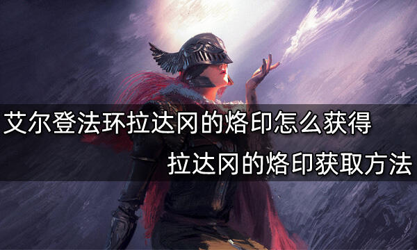 艾爾登法環拉達岡的烙印怎么獲得 拉達岡的烙印獲取方法