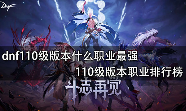 dnf110級版本什么職業最強 110級版本職業排行榜