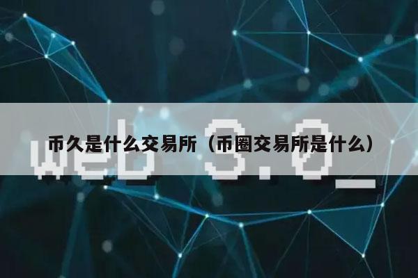 幣久是什么交易所（幣圈交易所是什么）