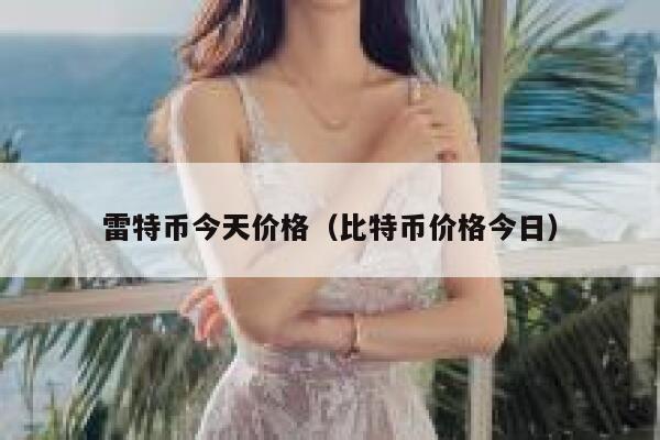 雷特幣今天價格（比特幣價格今日）