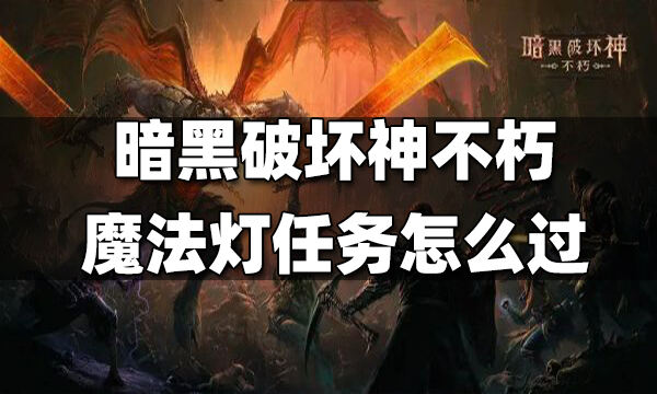 暗黑破壞神不朽魔法燈任務怎么過 魔法燈任務點亮攻略