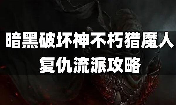 暗黑破壞神不朽獵魔人復仇流派攻略 獵魔人復仇流派怎么玩