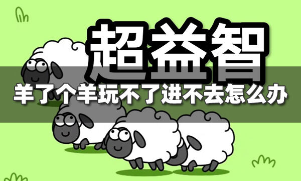 羊了個羊玩不了怎么回事?【羊了個羊沒反應(yīng)進(jìn)不去怎么辦】