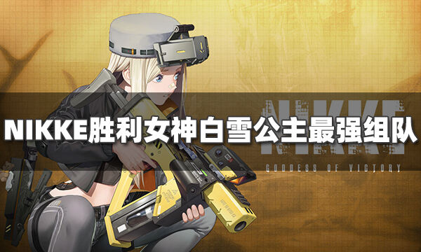 NIKKE勝利女神白雪公主怎么組隊?【白雪公主最強組隊攻略】