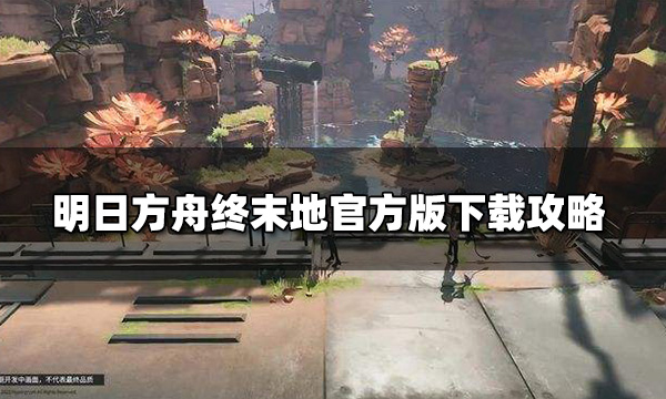 明日方舟終末地官方版下載在哪 官方版下載攻略
