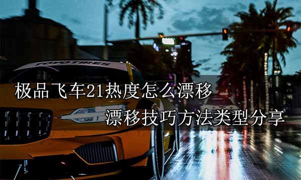 極品飛車21熱度怎么漂移 漂移技巧方法類型分享