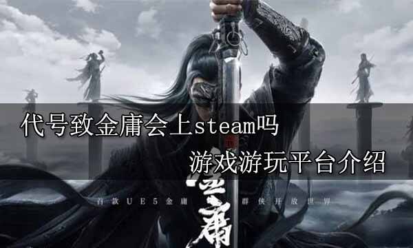 代號致金庸會上steam嗎 游戲游玩平臺介紹