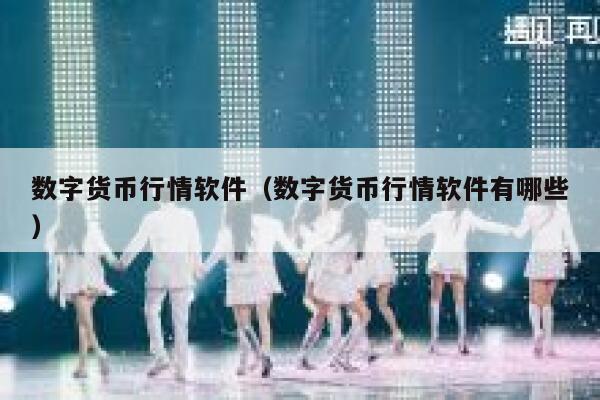 數字貨幣行情軟件（數字貨幣行情軟件有哪些）
