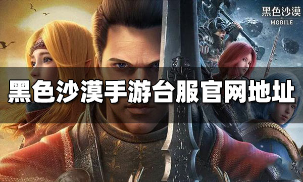 黑色沙漠手游臺服官網地址在哪 臺服官網地址分享
