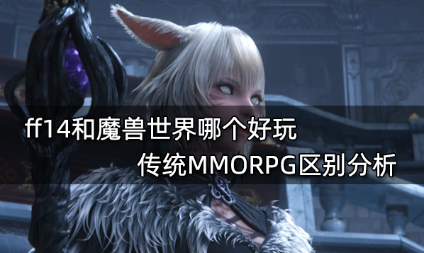ff14和魔獸世界哪個好玩 傳統(tǒng)MMORPG區(qū)別分析