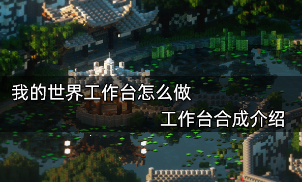 我的世界工作臺怎么做 工作臺合成介紹