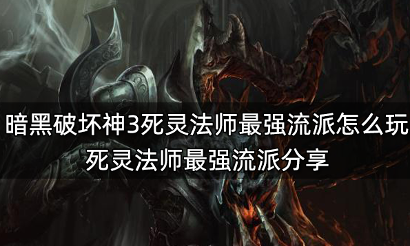 暗黑破壞神3死靈法師最強(qiáng)流派怎么玩 死靈法師最強(qiáng)流派分享