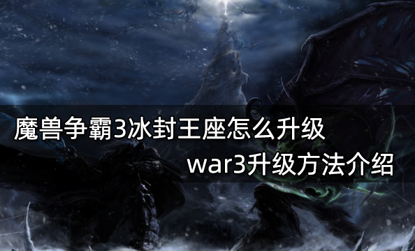 魔獸爭霸3冰封王座怎么升級?【war3升級辦法介紹】