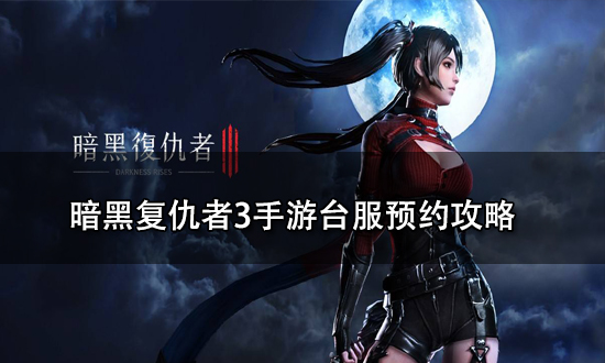 暗黑復仇者3手游臺服怎么預約 暗黑復仇者3手游臺服預約攻略