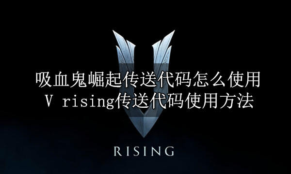 吸血鬼崛起傳送代碼怎么使用 V rising傳送代碼使用方法