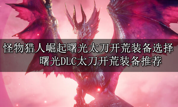 怪物獵人崛起曙光太刀開荒裝備選擇 曙光DLC太刀開荒裝備推薦