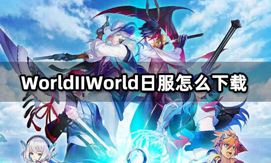 WorldIIWorld日服安裝包下載 日韓服游戲安裝包下載教程