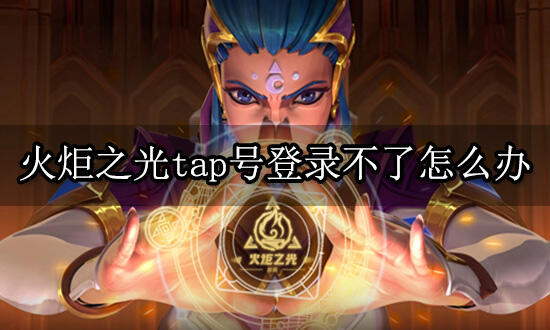 火炬之光tap號(hào)登錄不了怎么辦 無法登錄怎么解決