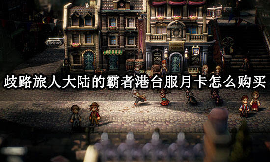 歧路旅人大陸的霸者港臺(tái)服月卡怎么購(gòu)買?【國(guó)際服月卡代充教程】