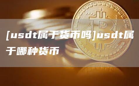 usdt屬于貨幣嗎?usdt屬于哪種貨幣