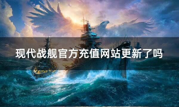 現(xiàn)代戰(zhàn)艦官方充值網(wǎng)站更新了嗎? 現(xiàn)代戰(zhàn)艦最新充值網(wǎng)址分享