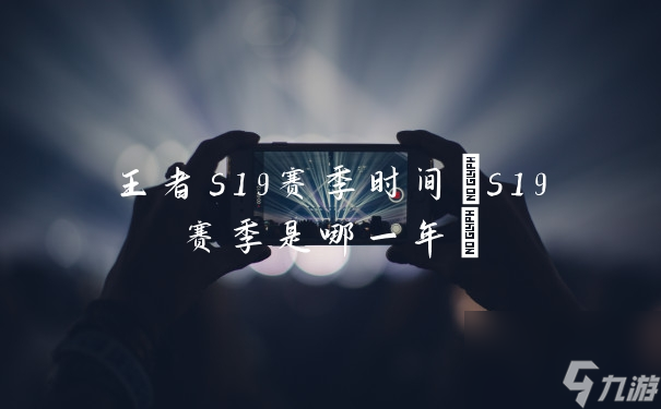 s19賽季是哪一年(王者s19賽季時間)