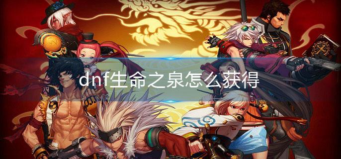 dnf生命之泉怎么獲得?